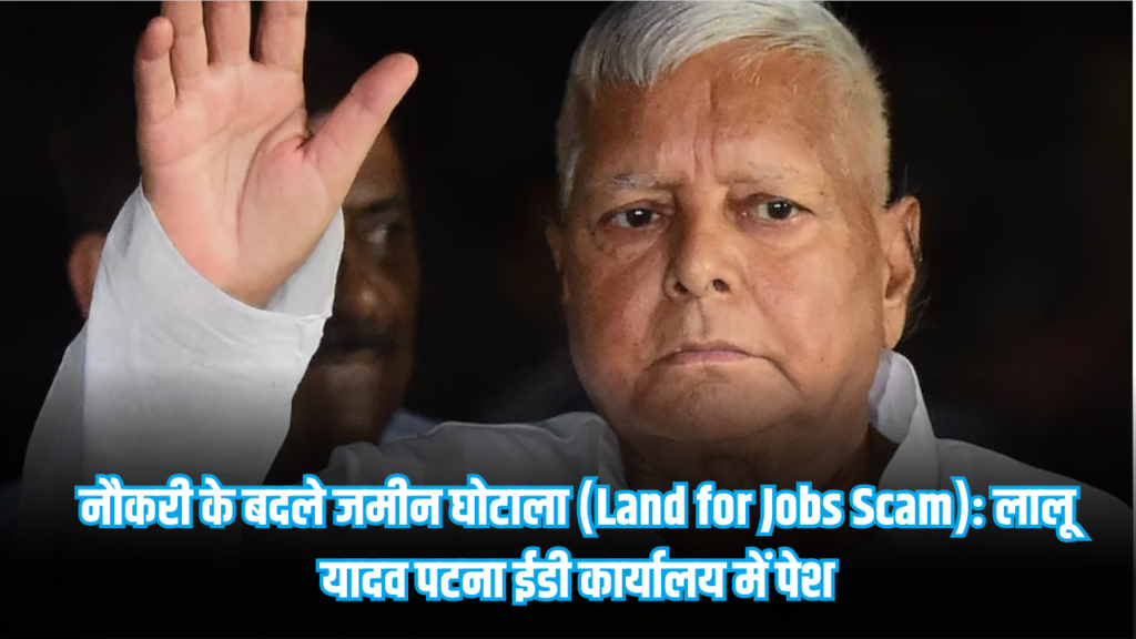 नौकरी के बदले जमीन घोटाला (Land for Jobs Scam): लालू यादव पटना ईडी कार्यालय में पेश