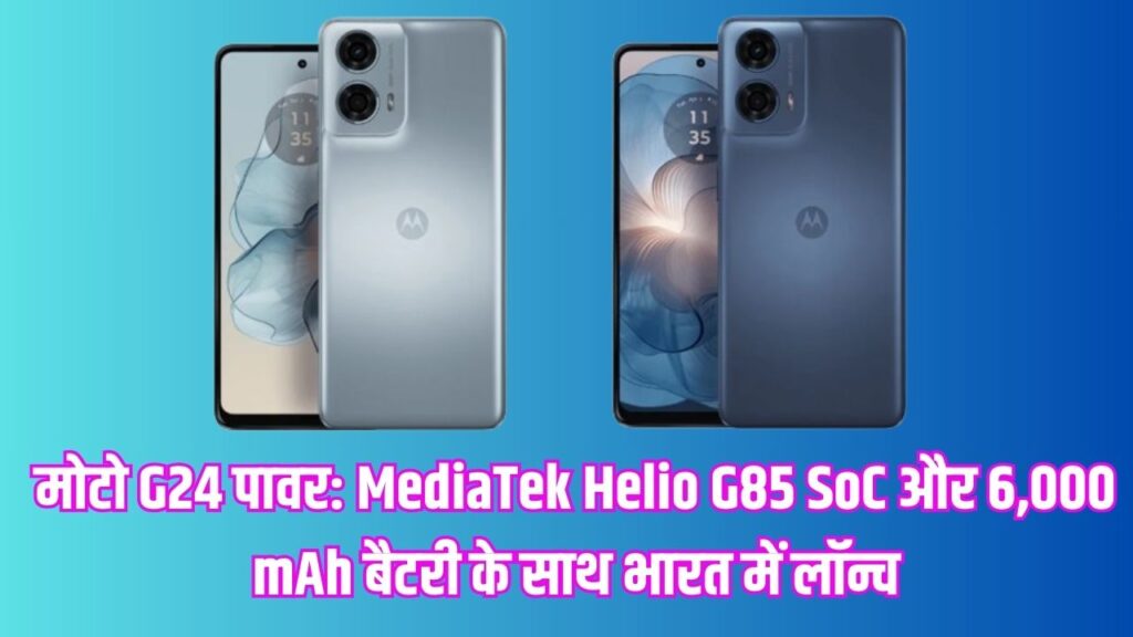 मोटो G24 पावर: MediaTek Helio G85 SoC और 6,000 mAh बैटरी के साथ भारत में लॉन्च, जानें कीमत और स्पेसिफिकेशन्स