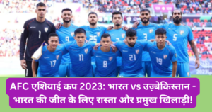 AFC एशियाई कप 2023: भारत vs उज़्बेकिस्तान - भारत की जीत के लिए रास्ता और प्रमुख खिलाड़ी!