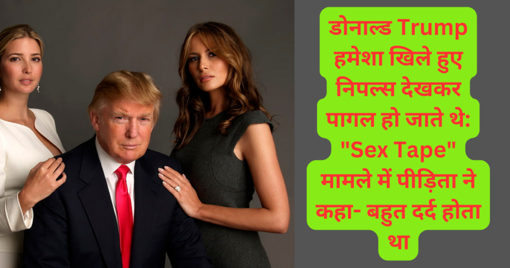 डोनाल्ड Trump हमेशा खिले हुए निपल्स देखकर पागल हो जाते थे: "Sex Tape" मामले में पीड़िता ने कहा- बहुत दर्द होता था