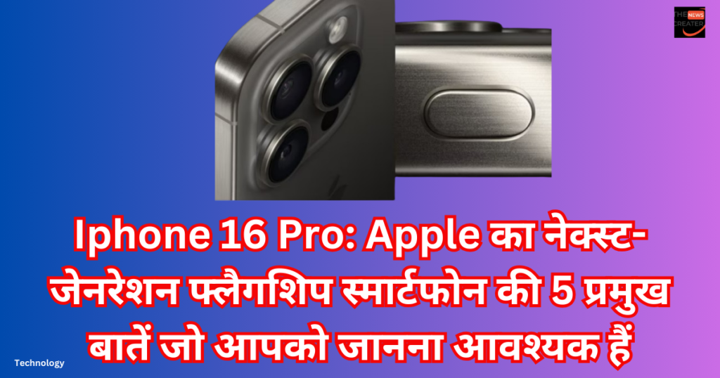 Iphone 16 Pro: Apple का नेक्स्ट-जेनरेशन फ्लैगशिप स्मार्टफोन की 5 प्रमुख बातें जो आपको जानना आवश्यक हैं