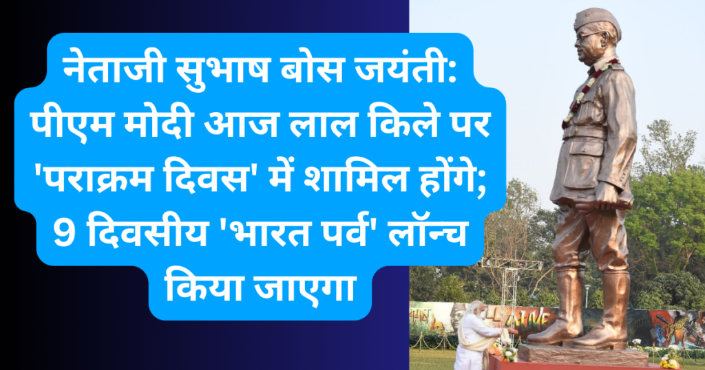 नेताजी सुभाष बोस जयंती: पीएम मोदी आज लाल किले पर 'पराक्रम दिवस' में शामिल होंगे; 9 दिवसीय 'भारत पर्व' लॉन्च किया जाएगा