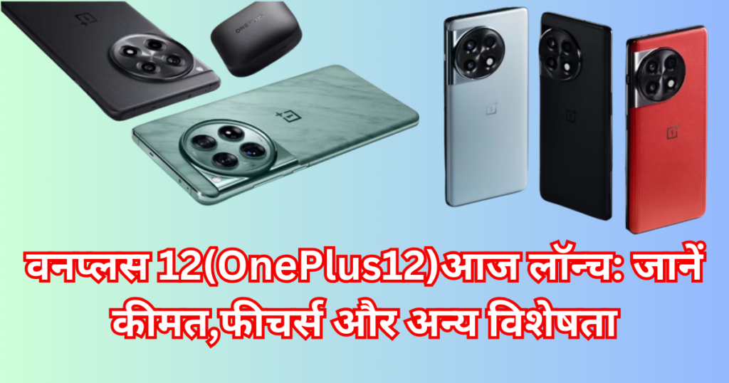 वनप्लस 12(OnePlus12)आज लॉन्च: जानें कीमत,फीचर्स और अन्य विशेषता