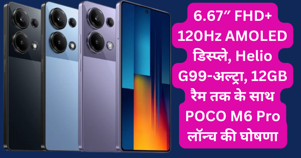 6.67″ FHD+ 120Hz AMOLED डिस्प्ले, Helio G99-अल्ट्रा, 12GB रैम तक के साथ POCO M6 Pro लॉन्च की घोषणा