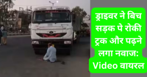 ड्राइवर ने बिच सड़क पे रोकी ट्रक और पढ़ने लगा नवाज: Video वायरल