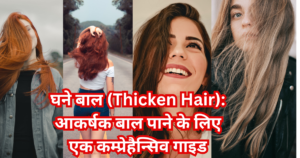 घने बाल (Thicken Hair): आकर्षक बाल पाने के लिए एक कम्प्रेहैन्सिव गाइड