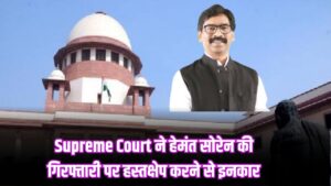 Supreme Court ने हेमंत सोरेन की गिरफ्तारी पर हस्तक्षेप करने से इनकार