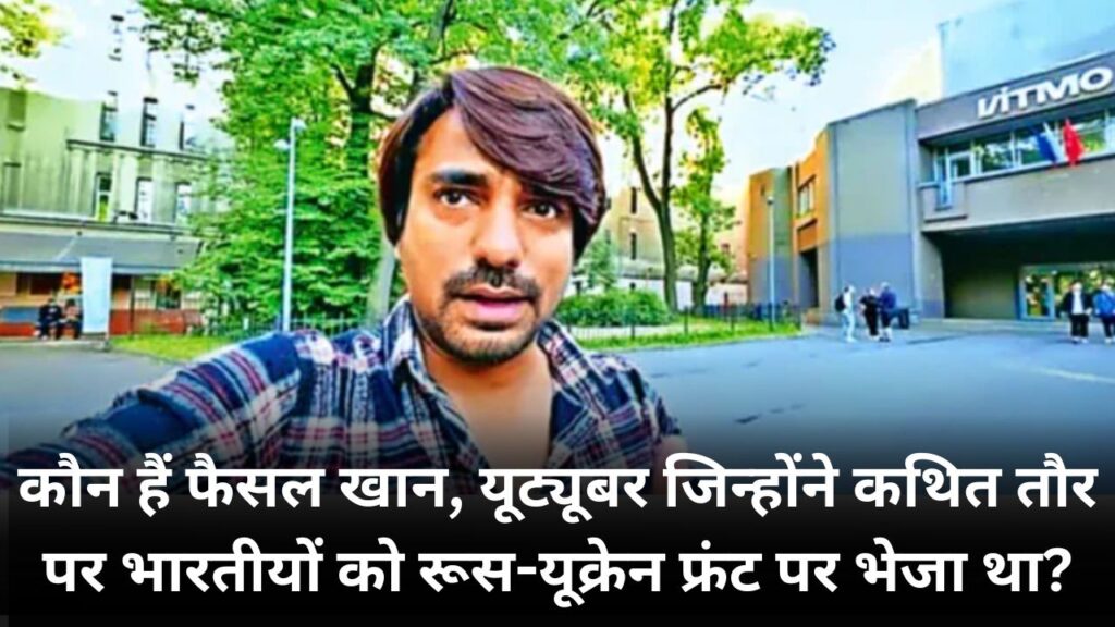 कौन हैं फैसल खान, यूट्यूबर जिन्होंने कथित तौर पर भारतीयों को रूस-यूक्रेन फ्रंट पर भेजा था?