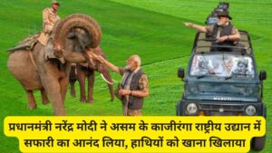 प्रधानमंत्री नरेंद्र मोदी ने असम के काजीरंगा राष्ट्रीय उद्यान में सफारी का आनंद लिया